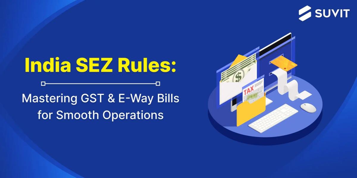 SEZ Simplified: Your One-Stop Guide to GST & E-Way Bill Compliance
