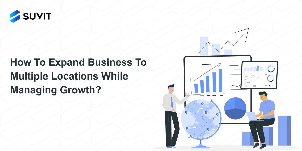 How To Expand Business To Multiple Locations While Managing Growth?
