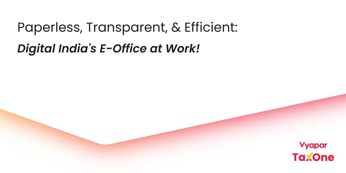 E-office and Vyapar TaxOne: Pioneering Digital Efficiency for Government and Business Respectively