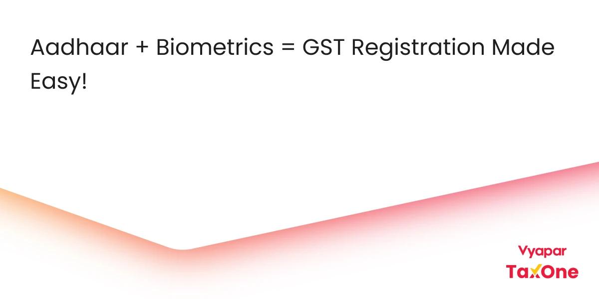 The Role of Aadhaar Biometrics in Simplifying GST Registration for Indian Businesses