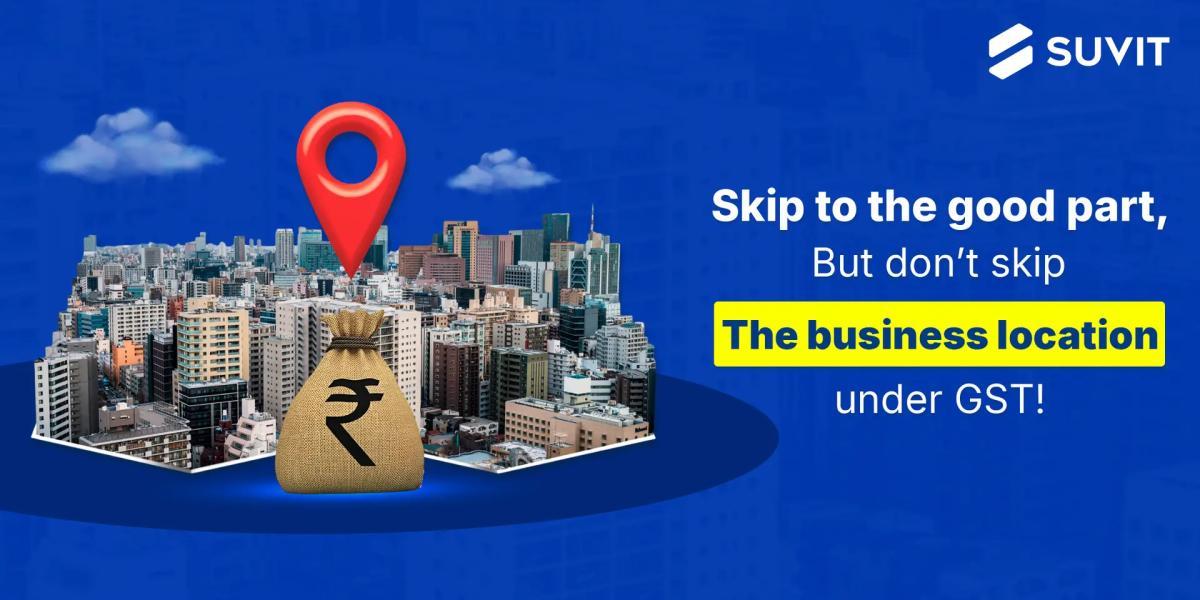What Happens If You Skip Declaring Your Place of Business Under GST?