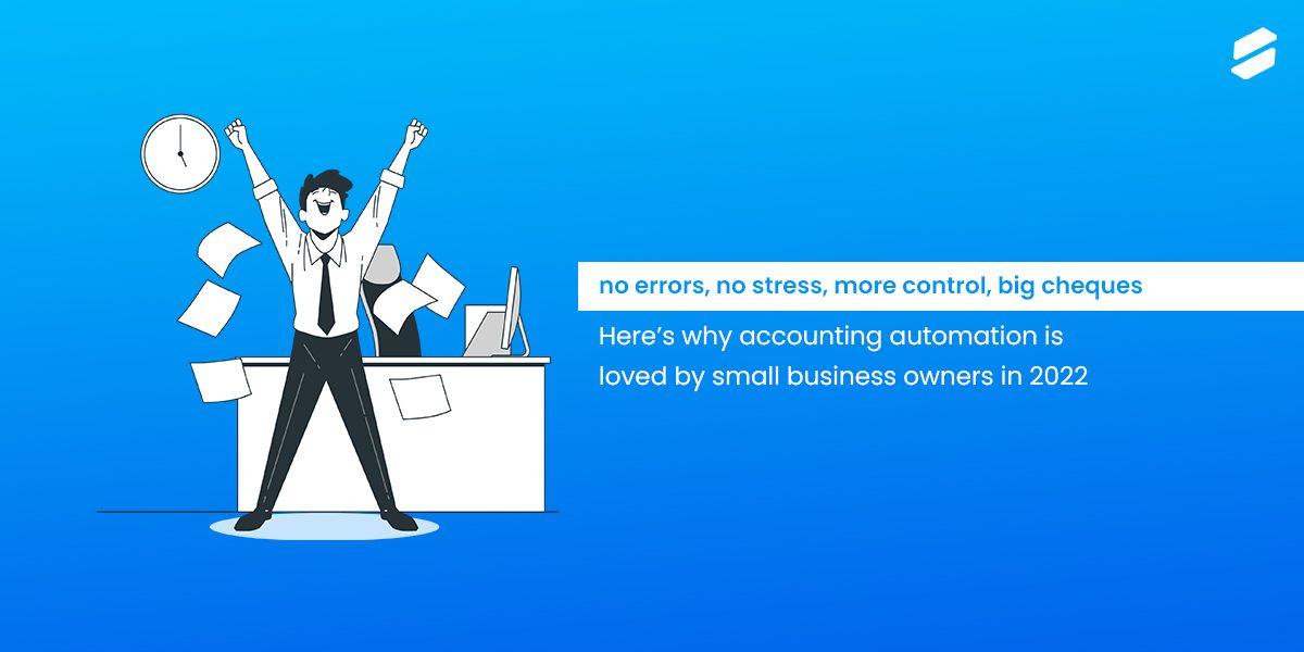 Here’s why Accounting Automation is Loved by Small Business Owners in 2022