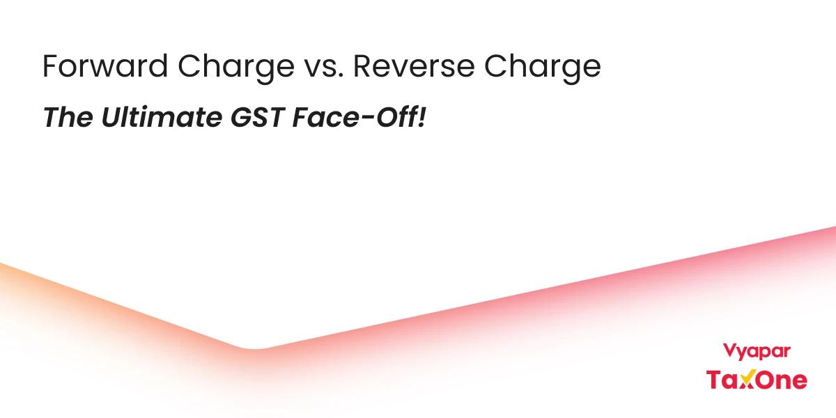 Forward Charge vs Reverse Charge in GST: What’s the Difference?